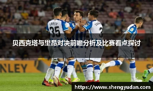 贝西克塔与里昂对决前瞻分析及比赛看点探讨