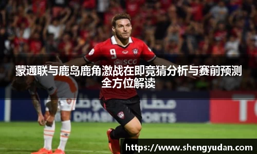 蒙通联与鹿岛鹿角激战在即竞猜分析与赛前预测全方位解读